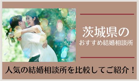 茨城県の結婚相談所おすすめ32社！口コミ評判や婚活事情を調査